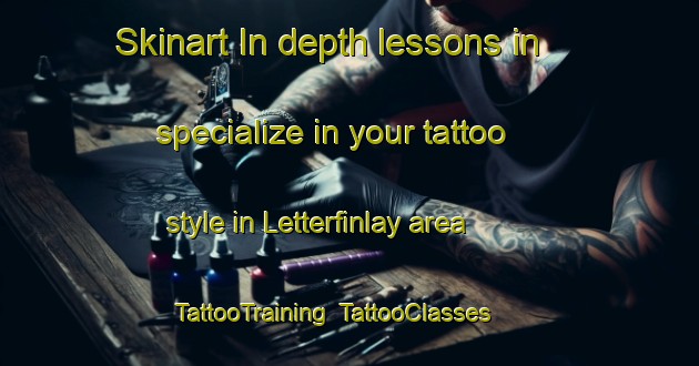Skinart In-depth lessons in specialize in your tattoo style in Letterfinlay area | TattooTraining | TattooClasses | SkinartTraining-United Kingdom