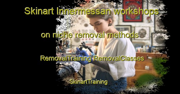 Skinart Innermessan workshops on niche removal methods | #RemovalTraining #RemovalClasses #SkinartTraining-United Kingdom