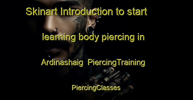 Skinart Introduction to start learning body piercing in Ardinashaig | #PiercingTraining #PiercingClasses #SkinartTraining-United Kingdom