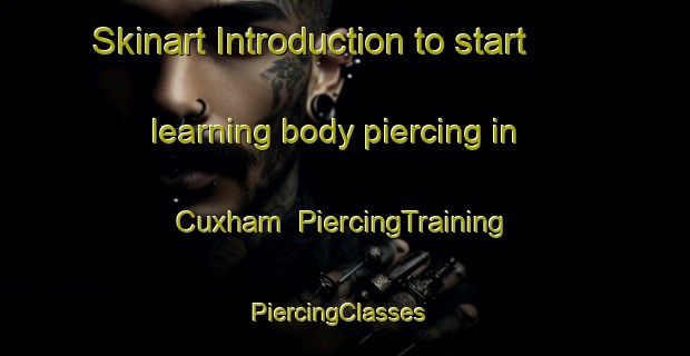 Skinart Introduction to start learning body piercing in Cuxham | PiercingTraining | PiercingClasses | SkinartTraining-United Kingdom