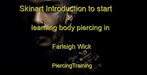 Skinart Introduction to start learning body piercing in Farleigh Wick | #PiercingTraining #PiercingClasses #SkinartTraining-United Kingdom