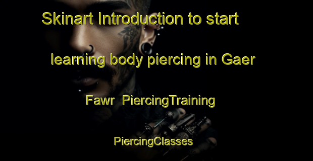 Skinart Introduction to start learning body piercing in Gaer Fawr | PiercingTraining | PiercingClasses | SkinartTraining-United Kingdom