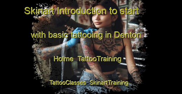 Skinart Introduction to start with basic tattooing in Denton Holme | TattooTraining | TattooClasses | SkinartTraining-United Kingdom