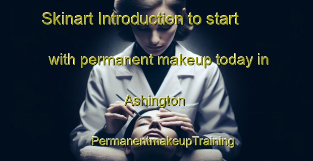 Skinart Introduction to start with permanent makeup today in Ashington | #PermanentmakeupTraining #PermanentmakeupClasses #SkinartTraining-United Kingdom