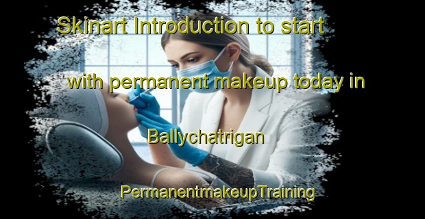 Skinart Introduction to start with permanent makeup today in Ballychatrigan | PermanentmakeupTraining | PermanentmakeupClasses | SkinartTraining-United Kingdom