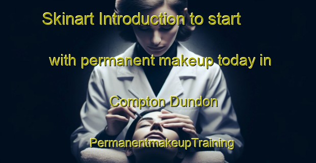Skinart Introduction to start with permanent makeup today in Compton Dundon | PermanentmakeupTraining | PermanentmakeupClasses | SkinartTraining-United Kingdom