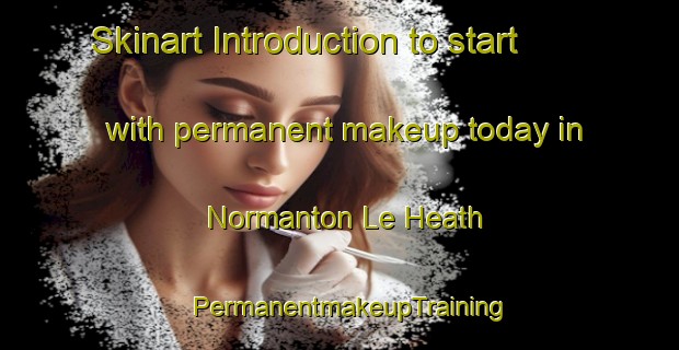 Skinart Introduction to start with permanent makeup today in Normanton Le Heath | PermanentmakeupTraining | PermanentmakeupClasses | SkinartTraining-United Kingdom