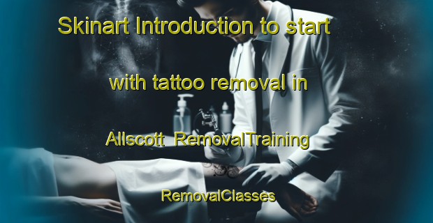 Skinart Introduction to start with tattoo removal in Allscott | RemovalTraining | RemovalClasses | SkinartTraining-United Kingdom