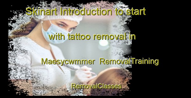 Skinart Introduction to start with tattoo removal in Maesycwmmer | RemovalTraining | RemovalClasses | SkinartTraining-United Kingdom
