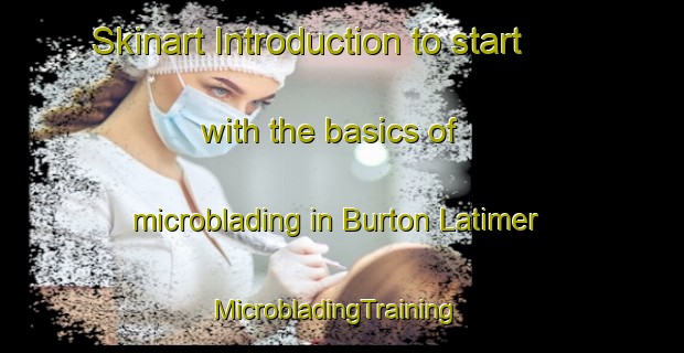Skinart Introduction to start with the basics of microblading in Burton Latimer | MicrobladingTraining | MicrobladingClasses | SkinartTraining-United Kingdom