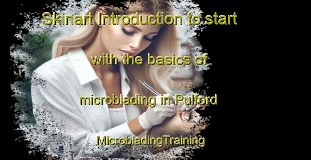 Skinart Introduction to start with the basics of microblading in Pulford | MicrobladingTraining | MicrobladingClasses | SkinartTraining-United Kingdom