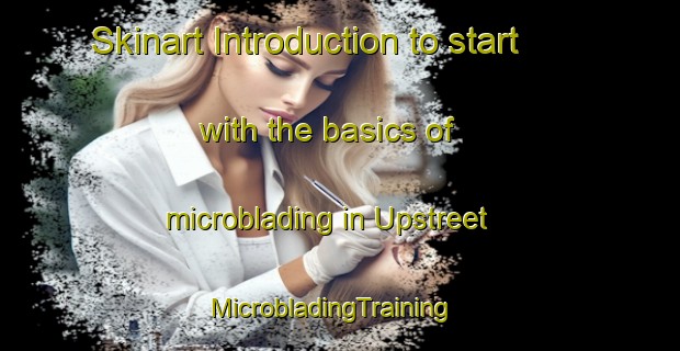 Skinart Introduction to start with the basics of microblading in Upstreet | MicrobladingTraining | MicrobladingClasses | SkinartTraining-United Kingdom