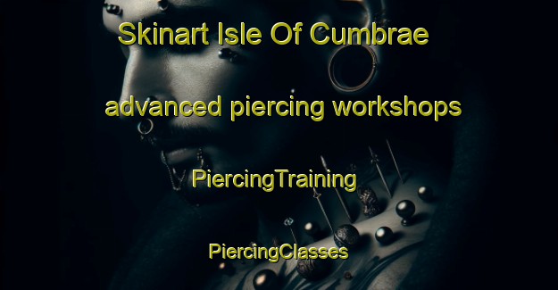 Skinart Isle Of Cumbrae advanced piercing workshops | #PiercingTraining #PiercingClasses #SkinartTraining-United Kingdom