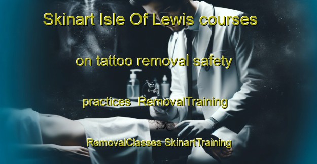 Skinart Isle Of Lewis courses on tattoo removal safety practices | #RemovalTraining #RemovalClasses #SkinartTraining-United Kingdom