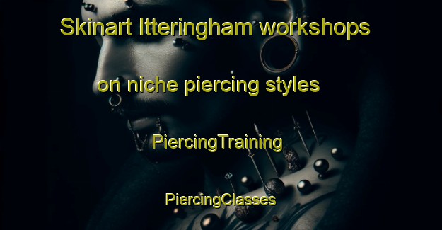 Skinart Itteringham workshops on niche piercing styles | #PiercingTraining #PiercingClasses #SkinartTraining-United Kingdom