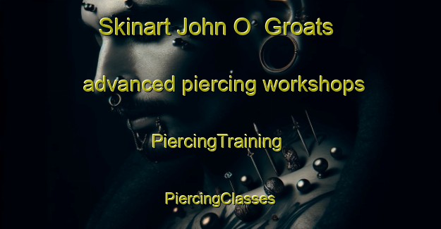 Skinart John O  Groats advanced piercing workshops | #PiercingTraining #PiercingClasses #SkinartTraining-United Kingdom