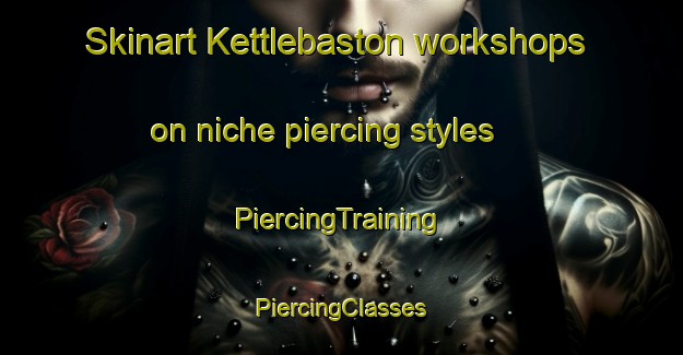 Skinart Kettlebaston workshops on niche piercing styles | #PiercingTraining #PiercingClasses #SkinartTraining-United Kingdom