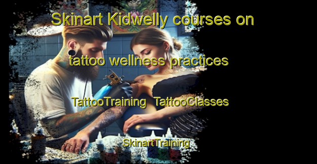 Skinart Kidwelly courses on tattoo wellness practices | TattooTraining | TattooClasses | SkinartTraining-United Kingdom