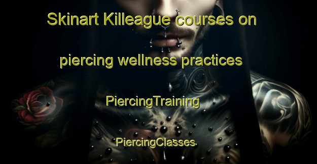 Skinart Killeague courses on piercing wellness practices | PiercingTraining | PiercingClasses | SkinartTraining-United Kingdom