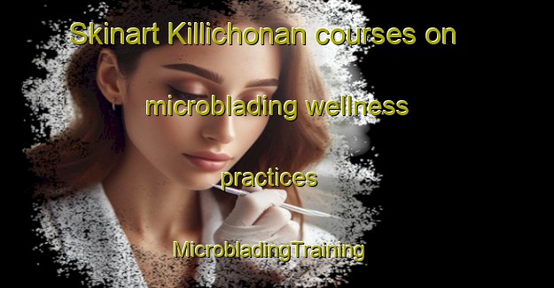 Skinart Killichonan courses on microblading wellness practices | MicrobladingTraining | MicrobladingClasses | SkinartTraining-United Kingdom