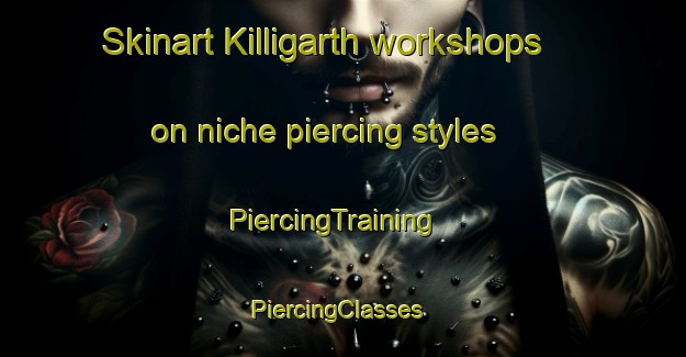 Skinart Killigarth workshops on niche piercing styles | PiercingTraining | PiercingClasses | SkinartTraining-United Kingdom