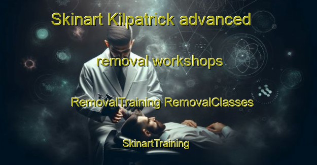 Skinart Kilpatrick advanced removal workshops | #RemovalTraining #RemovalClasses #SkinartTraining-United Kingdom