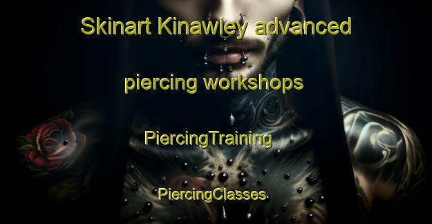 Skinart Kinawley advanced piercing workshops | PiercingTraining | PiercingClasses | SkinartTraining-United Kingdom