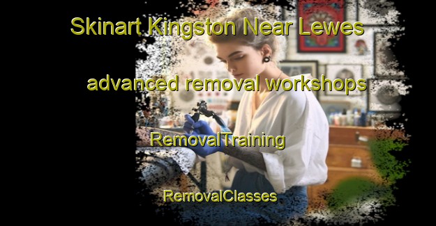 Skinart Kingston Near Lewes advanced removal workshops | RemovalTraining | RemovalClasses | SkinartTraining-United Kingdom