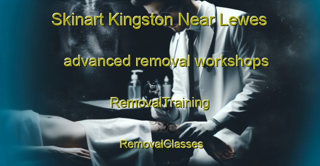 Skinart Kingston Near Lewes advanced removal workshops | RemovalTraining | RemovalClasses | SkinartTraining-United Kingdom