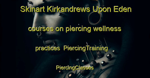 Skinart Kirkandrews Upon Eden courses on piercing wellness practices | #PiercingTraining #PiercingClasses #SkinartTraining-United Kingdom