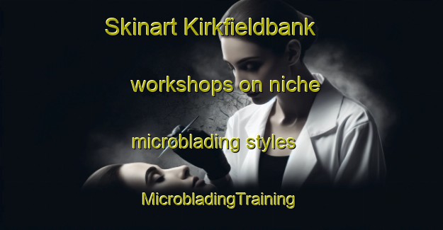 Skinart Kirkfieldbank workshops on niche microblading styles | #MicrobladingTraining #MicrobladingClasses #SkinartTraining-United Kingdom