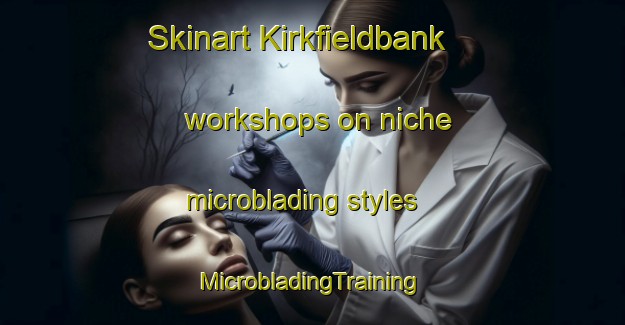 Skinart Kirkfieldbank workshops on niche microblading styles | #MicrobladingTraining #MicrobladingClasses #SkinartTraining-United Kingdom