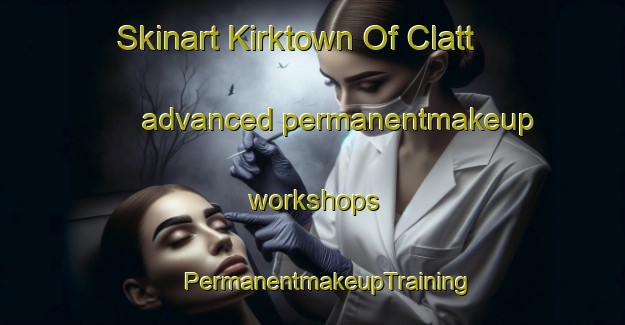 Skinart Kirktown Of Clatt advanced permanentmakeup workshops | #PermanentmakeupTraining #PermanentmakeupClasses #SkinartTraining-United Kingdom