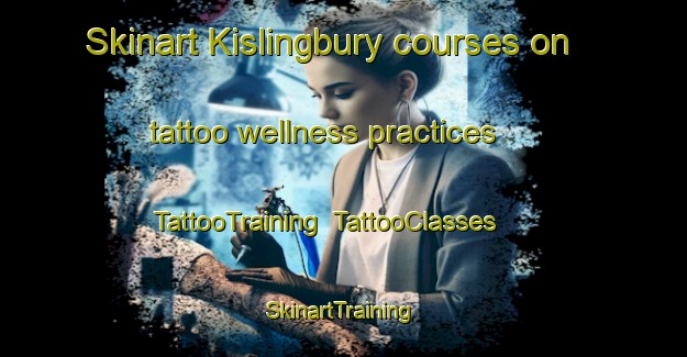 Skinart Kislingbury courses on tattoo wellness practices | TattooTraining | TattooClasses | SkinartTraining-United Kingdom