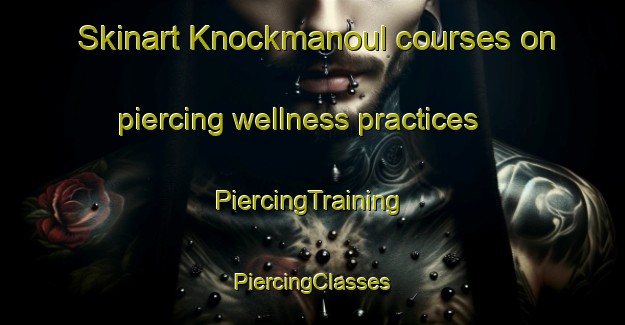 Skinart Knockmanoul courses on piercing wellness practices | #PiercingTraining #PiercingClasses #SkinartTraining-United Kingdom