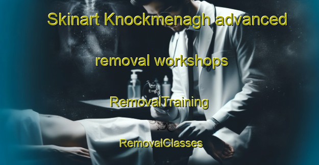 Skinart Knockmenagh advanced removal workshops | RemovalTraining | RemovalClasses | SkinartTraining-United Kingdom