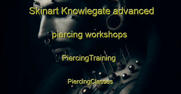 Skinart Knowlegate advanced piercing workshops | #PiercingTraining #PiercingClasses #SkinartTraining-United Kingdom