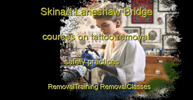 Skinart Laneshaw Bridge courses on tattoo removal safety practices | #RemovalTraining #RemovalClasses #SkinartTraining-United Kingdom