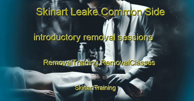 Skinart Leake Common Side introductory removal sessions | #RemovalTraining #RemovalClasses #SkinartTraining-United Kingdom