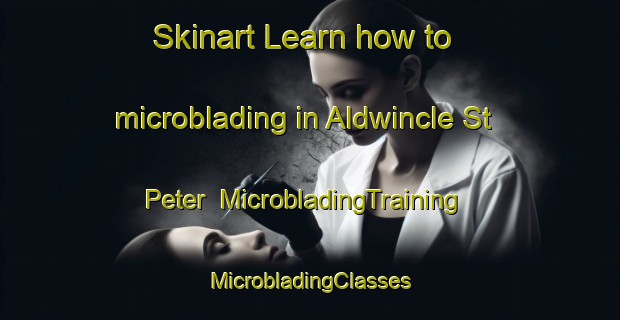 Skinart Learn how to microblading in Aldwincle St Peter | #MicrobladingTraining #MicrobladingClasses #SkinartTraining-United Kingdom