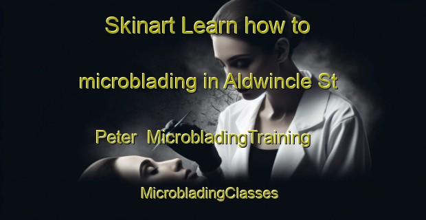 Skinart Learn how to microblading in Aldwincle St Peter | MicrobladingTraining | MicrobladingClasses | SkinartTraining-United Kingdom