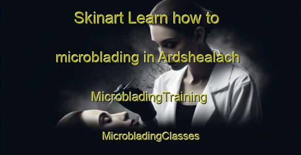 Skinart Learn how to microblading in Ardshealach | #MicrobladingTraining #MicrobladingClasses #SkinartTraining-United Kingdom