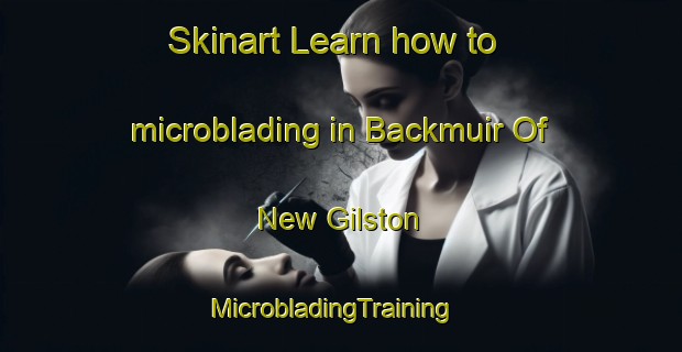 Skinart Learn how to microblading in Backmuir Of New Gilston | MicrobladingTraining | MicrobladingClasses | SkinartTraining-United Kingdom