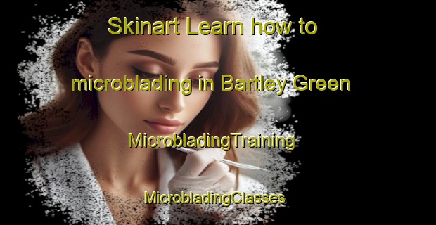 Skinart Learn how to microblading in Bartley Green | MicrobladingTraining | MicrobladingClasses | SkinartTraining-United Kingdom