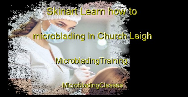 Skinart Learn how to microblading in Church Leigh | MicrobladingTraining | MicrobladingClasses | SkinartTraining-United Kingdom