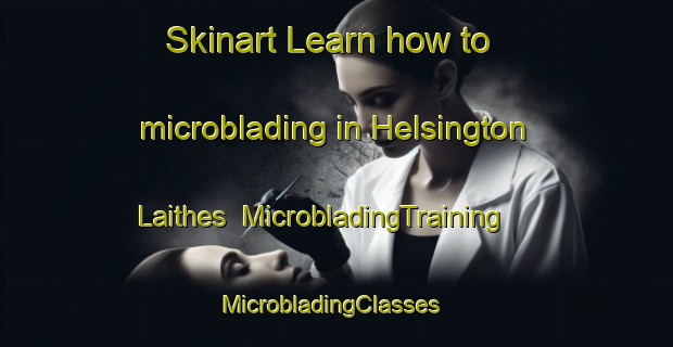 Skinart Learn how to microblading in Helsington Laithes | MicrobladingTraining | MicrobladingClasses | SkinartTraining-United Kingdom