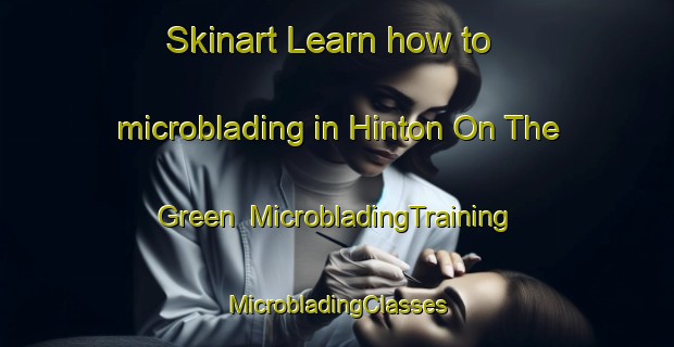 Skinart Learn how to microblading in Hinton On The Green | #MicrobladingTraining #MicrobladingClasses #SkinartTraining-United Kingdom