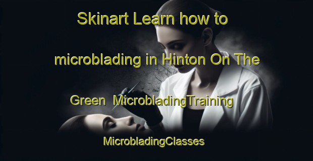 Skinart Learn how to microblading in Hinton On The Green | MicrobladingTraining | MicrobladingClasses | SkinartTraining-United Kingdom