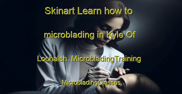 Skinart Learn how to microblading in Kyle Of Lochalsh | #MicrobladingTraining #MicrobladingClasses #SkinartTraining-United Kingdom