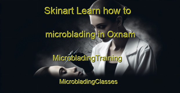 Skinart Learn how to microblading in Oxnam | MicrobladingTraining | MicrobladingClasses | SkinartTraining-United Kingdom